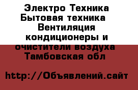 Электро-Техника Бытовая техника - Вентиляция,кондиционеры и очистители воздуха. Тамбовская обл.